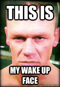This is My wake up face  John Cena Angry face meme