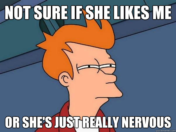 not sure if she likes me Or she's just really nervous  Futurama Fry