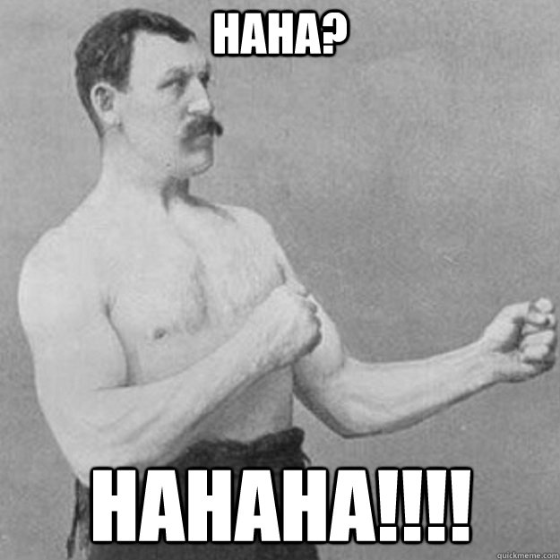 haha? hahaha!!!!  overly manly man