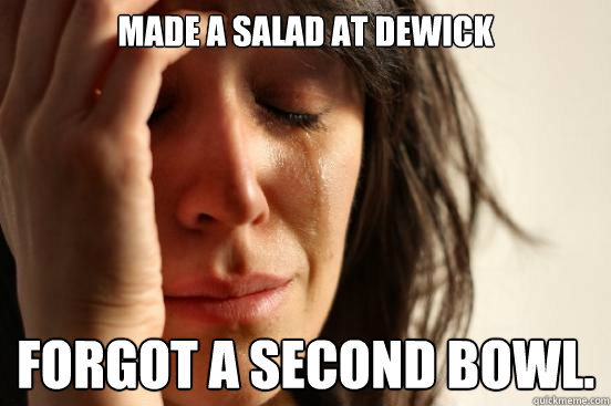 Made A Salad At Dewick Forgot A Second Bowl First World Problems Quickmeme 