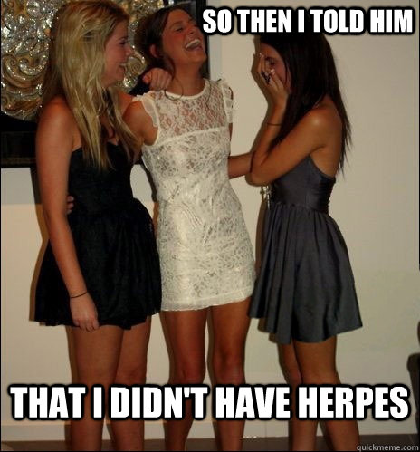 so then i told him THat i didn't have herpes  Vindictive Girls