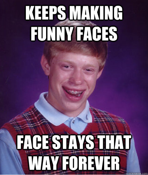 Keeps making funny faces Face stays that way forever - Keeps making funny faces Face stays that way forever  Bad Luck Brian