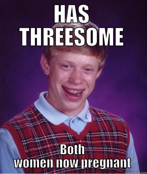 HAS THREESOME BOTH WOMEN NOW PREGNANT Bad Luck Brian