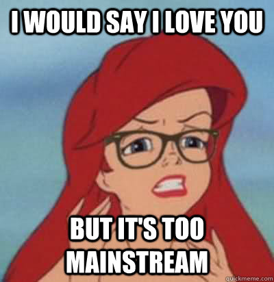 I would say i love you But it's too mainstream  Hipster Ariel