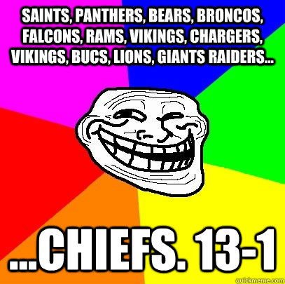 saints, panthers, bears, broncos, falcons, rams, vikings, chargers, vikings, bucs, lions, giants raiders... ...CHIEFS. 13-1  Troll Face