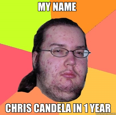 MY NAME  CHRIS CANDELA IN 1 YEAR  Butthurt Dweller