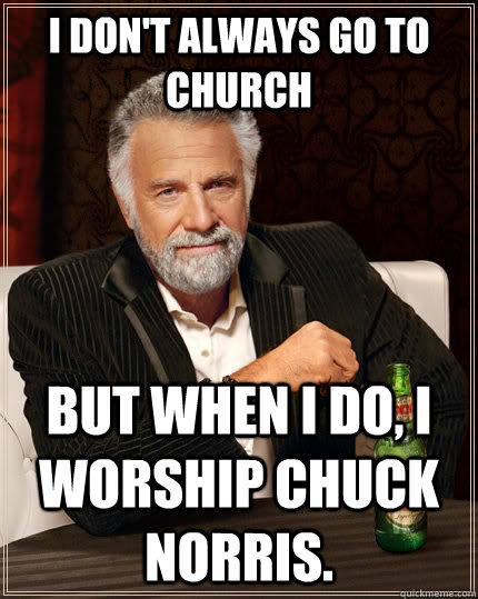 I don't always go to church but when i do, i worship chuck norris. - I don't always go to church but when i do, i worship chuck norris.  The Most Interesting Man In The World