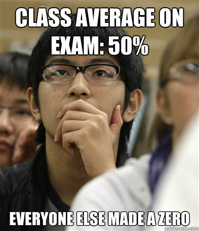 Class average on Exam: 50% Everyone Else made a zero - Class average on Exam: 50% Everyone Else made a zero  Asian College Freshman