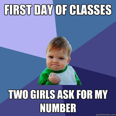 first day of classes two girls ask for my number - first day of classes two girls ask for my number  Success Kid