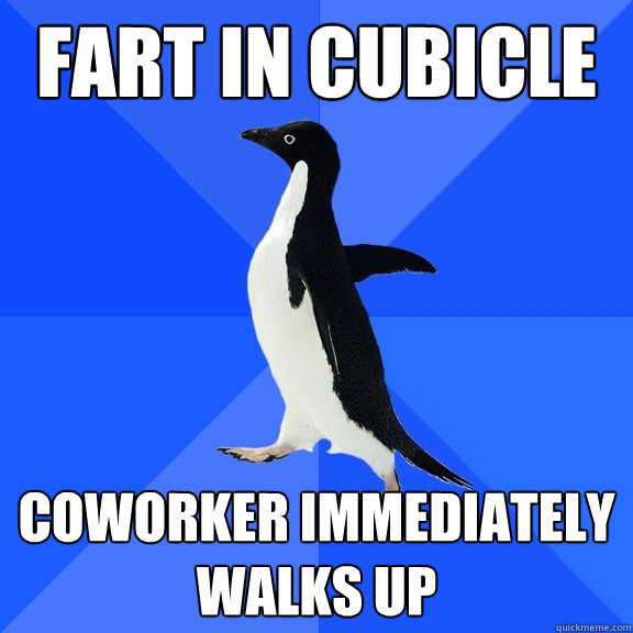 FART IN CUBICLE
 COWORKER IMMEDIATELY WALKS UP - FART IN CUBICLE
 COWORKER IMMEDIATELY WALKS UP  Socially Awkward Penguin