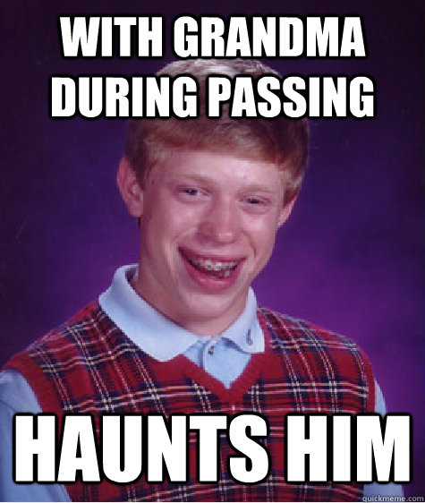 With grandma during passing haunts him  Bad Luck Brian