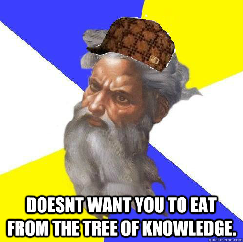  doesnt want you to eat from the tree of knowledge. -  doesnt want you to eat from the tree of knowledge.  Scumbag God