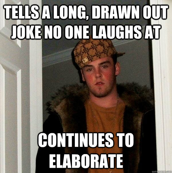 Tells a long, drawn out joke no one laughs at Continues to elaborate - Tells a long, drawn out joke no one laughs at Continues to elaborate  Scumbag Steve