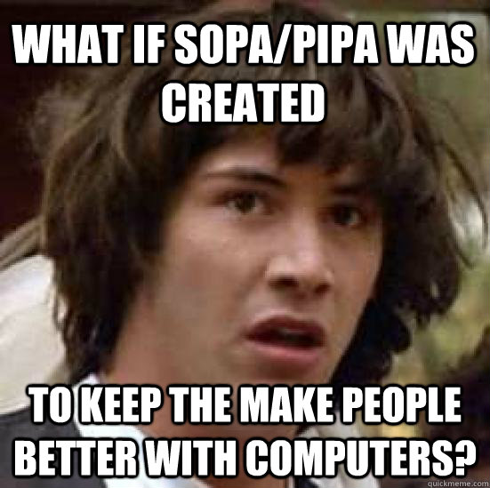 What if SOPA/PIPA was created to keep the make people better with computers?  conspiracy keanu