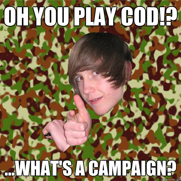 Oh you play Cod!? ...What's a campaign?  