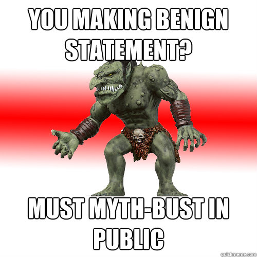 you making benign statement? must myth-bust in public - you making benign statement? must myth-bust in public  Internet Troll