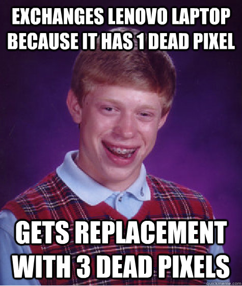 Exchanges Lenovo laptop because it has 1 dead pixel Gets replacement with 3 dead pixels - Exchanges Lenovo laptop because it has 1 dead pixel Gets replacement with 3 dead pixels  Bad Luck Brian