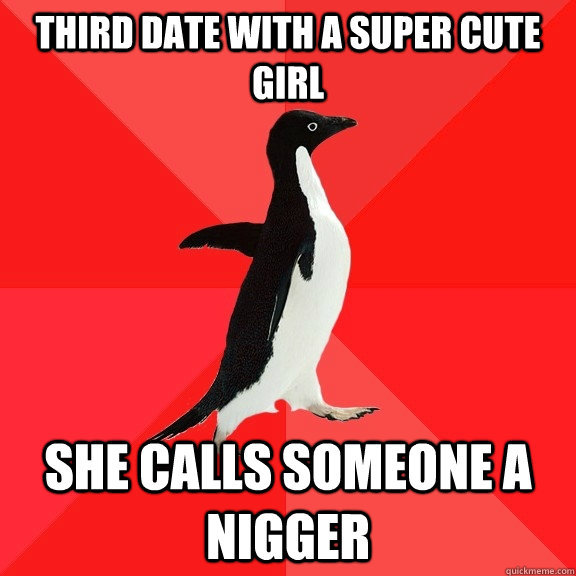 third date with a super cute girl she calls someone a nigger  Socially Awesome Penguin