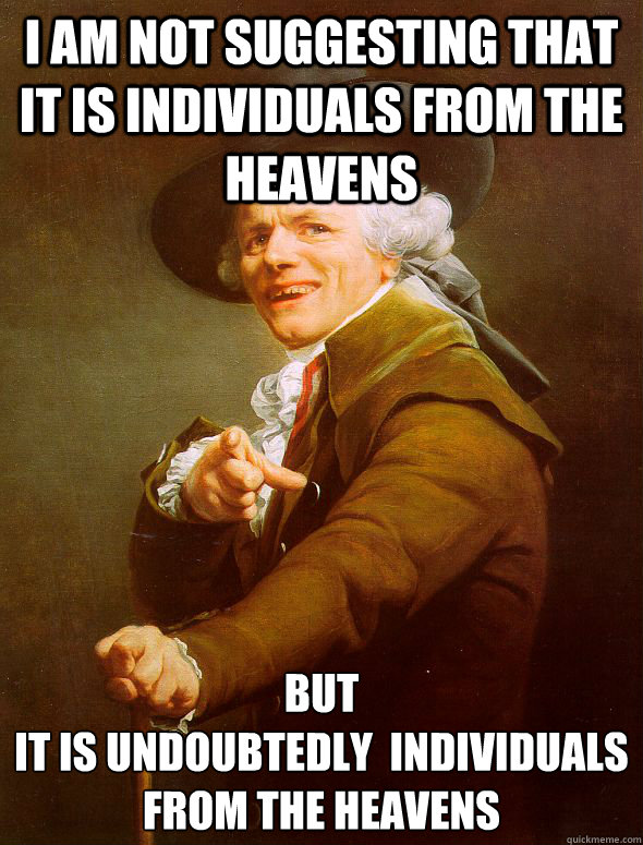 I am not suggesting that it is individuals from the heavens but
it is undoubtedly  individuals from the heavens - I am not suggesting that it is individuals from the heavens but
it is undoubtedly  individuals from the heavens  Joseph Ducreux