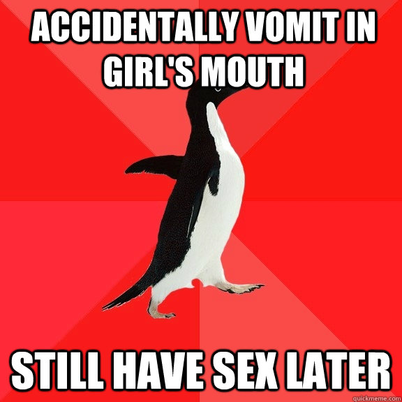 Accidentally vomit in girl's mouth still have sex later  Socially Awesome Penguin