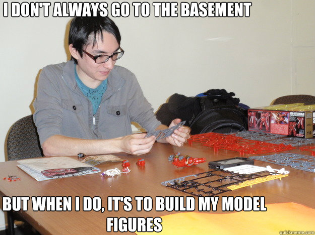 I don't always go to the basement But when I do, it's to build my model figures - I don't always go to the basement But when I do, it's to build my model figures  Misc