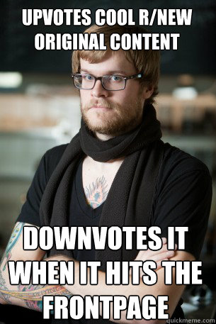 Upvotes cool r/new original content downvotes it when it hits the frontpage  Hipster Barista