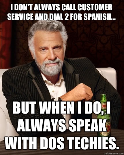 I don't always call customer service and dial 2 for Spanish... But when I do, I always speak with Dos Techies.  The Most Interesting Man In The World