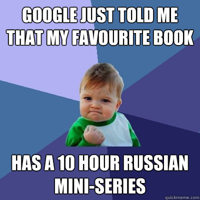 Google just told me that my favourite book has a 10 hour russian mini-series  Success Kid