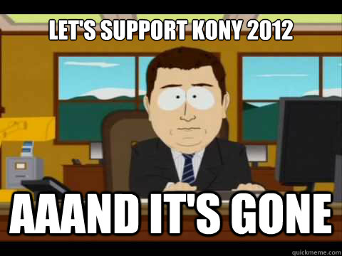 Let's support Kony 2012 Aaand It's gone - Let's support Kony 2012 Aaand It's gone  And its gone