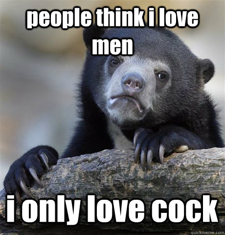 people think i love men i only love cock  Confession Bear