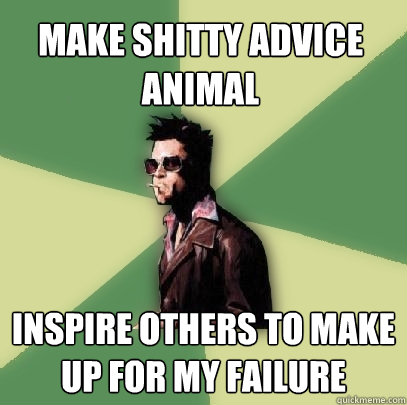 make shitty advice animal inspire others to make up for my failure  Helpful Tyler Durden