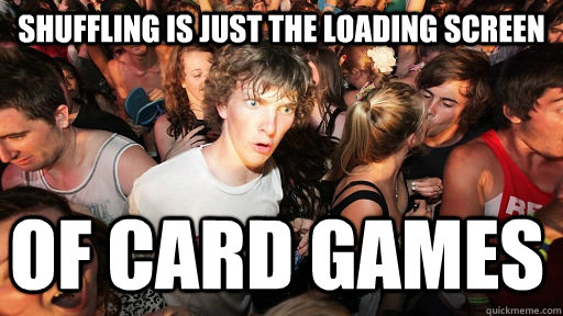 Shuffling is just the loading screen of card games  Sudden Clarity Clarence