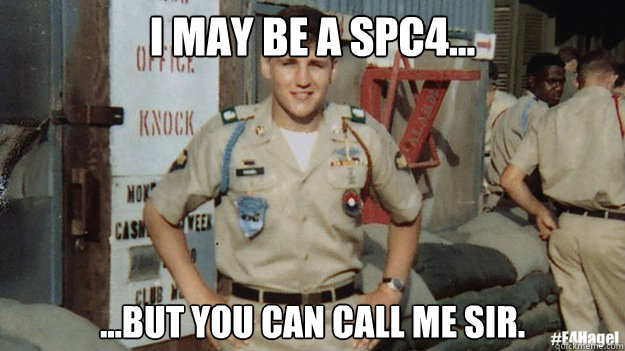 I may be a SPC4... ...but you can call me Sir. - I may be a SPC4... ...but you can call me Sir.  E4 Hagel