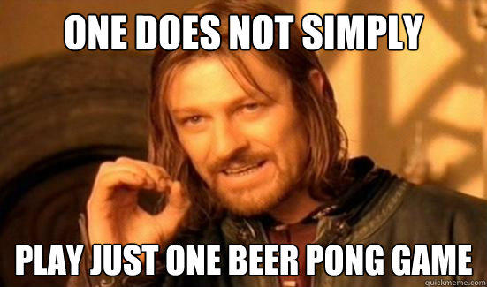 One Does Not Simply play just one beer pong game  