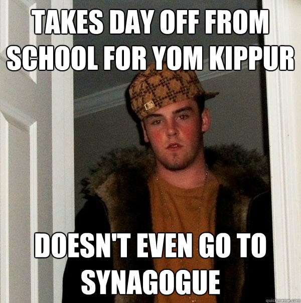 Takes day off from school for Yom Kippur Doesn't even go to synagogue  Scumbag Steve