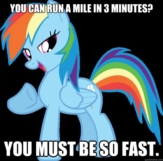 You can run a mile in 3 minutes? You must be so fast.  Rainbow Dash