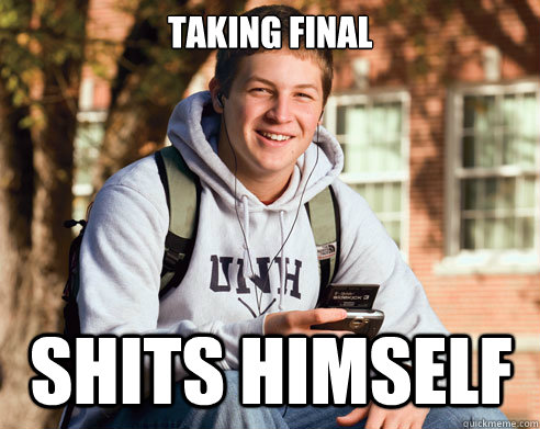 Taking final shits himself  College Freshman