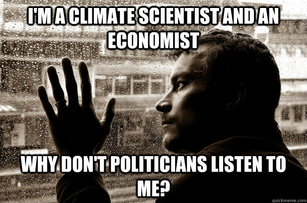 I'm a climate scientist and an economist why don't politicians listen to me?  Over-Educated Problems