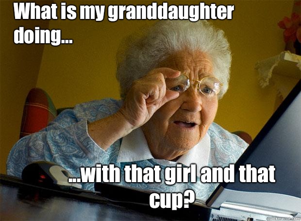 What is my granddaughter doing... ...with that girl and that cup?  Grandma finds the Internet