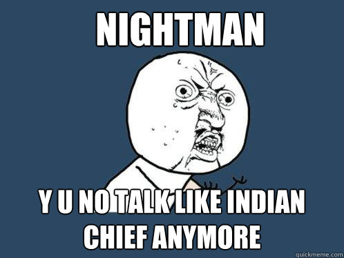 nightman y u no talk like indian chief anymore  Y U No