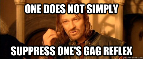 One does not simply suppress one's gag reflex  One Does Not Simply