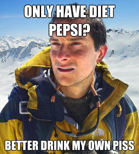 Only have Diet pepsi? better drink my own piss  Bear Grylls