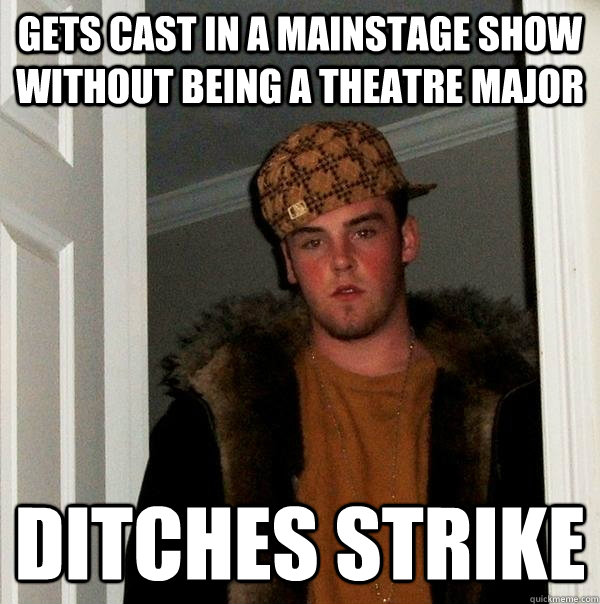 gets cast in a mainstage show without being a theatre major ditches strike  Scumbag Steve