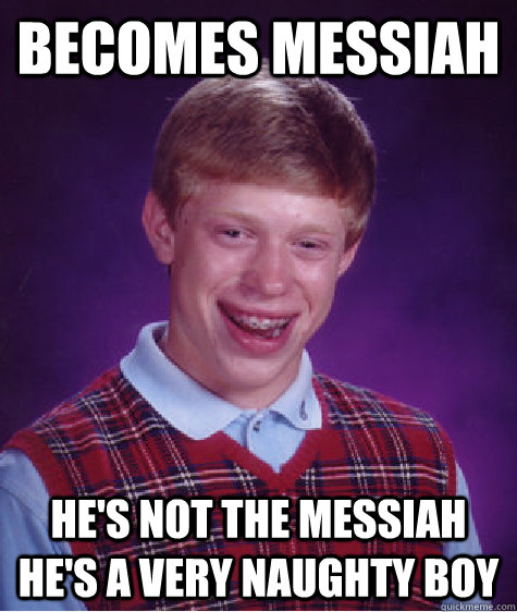 Becomes messiah He's not the messiah he's a very naughty boy  Bad Luck Brian