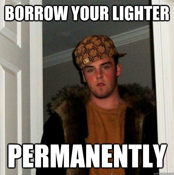 borrow your lighter permanently - borrow your lighter permanently  Scumbag Steve