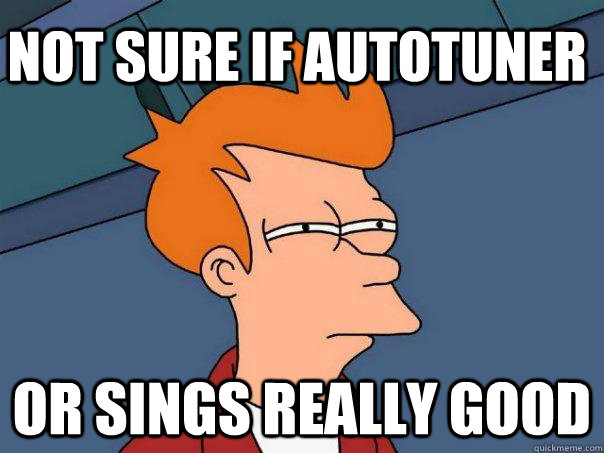 Not sure if autotuner or sings really good  Futurama Fry