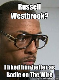 Russell Westbrook? I liked him better as Bodie on The Wire  