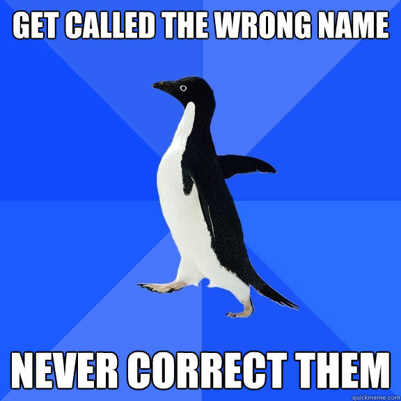 Get called the wrong name never correct them  