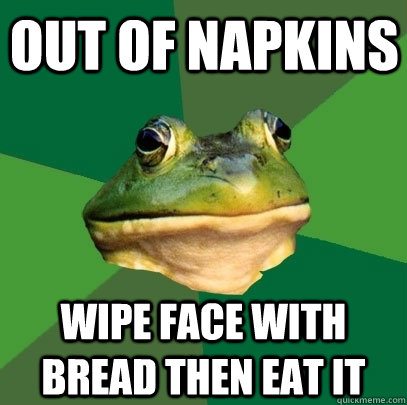 Out of napkins wipe face with bread then eat it - Out of napkins wipe face with bread then eat it  Foul Bachelor Frog