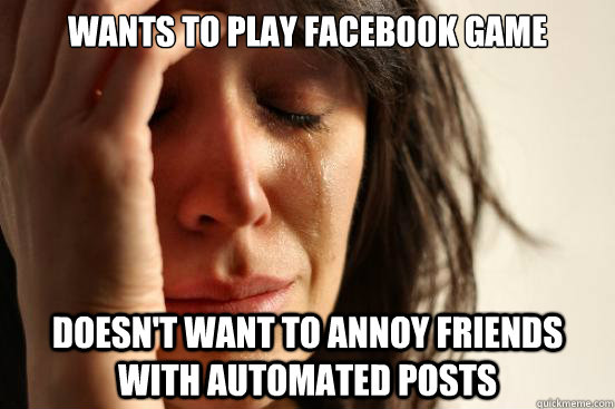 Wants to play facebook game Doesn't want to annoy friends with automated posts  First World Problems